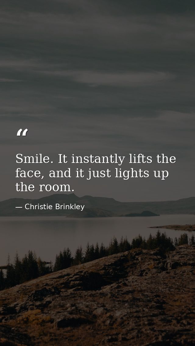 Smile. It instantly lifts the face, and it just lights up the room. — Christie Brinkley