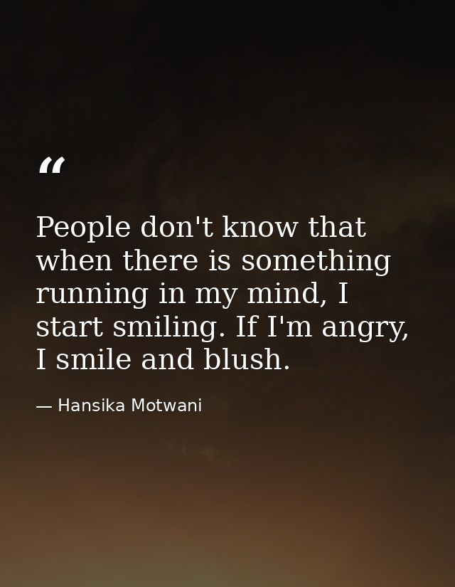 People don't know that when there is something running in my mind, I start smiling. If I'm angry, I smile and blush. — Hansika Motwani