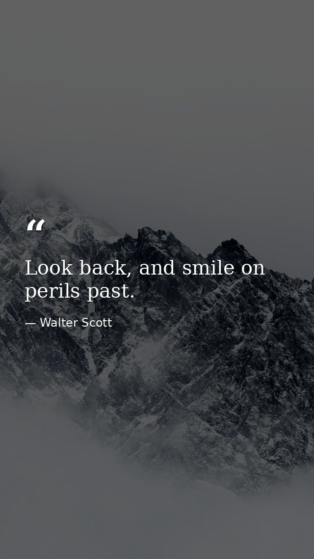 Look back, and smile on perils past. — Walter Scott