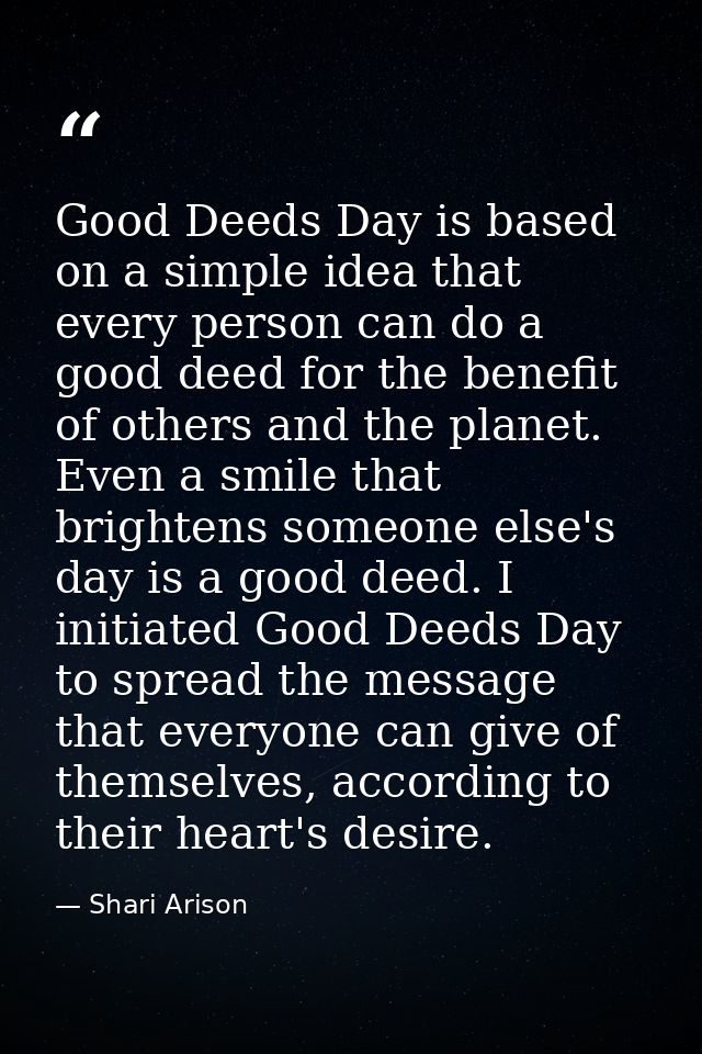 Good Deeds Day is based on a simple idea that every person can do a good deed for the benefit of others and the planet.  — Shari Arison