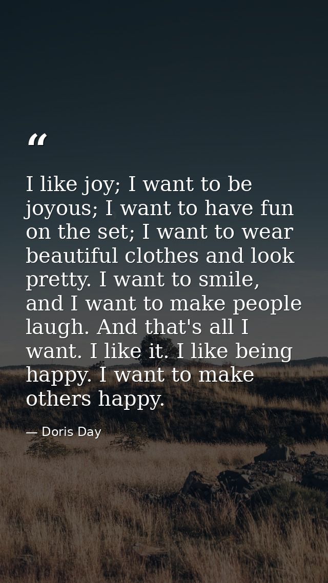 I like joy; I want to be joyous; I want to have fun on the set; I want to wear beautiful clothes and look pretty. I want — Doris Day