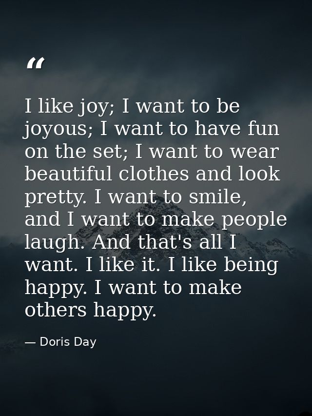 I like joy; I want to be joyous; I want to have fun on the set; I want to wear beautiful clothes and look pretty. I want — Doris Day