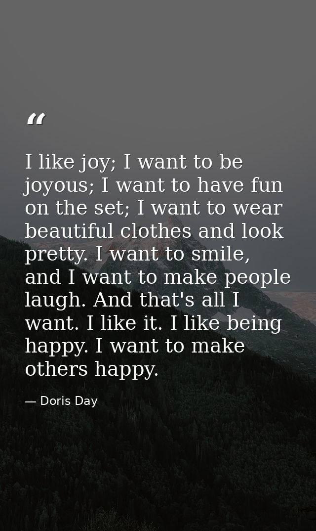 I like joy; I want to be joyous; I want to have fun on the set; I want to wear beautiful clothes and look pretty. I want — Doris Day