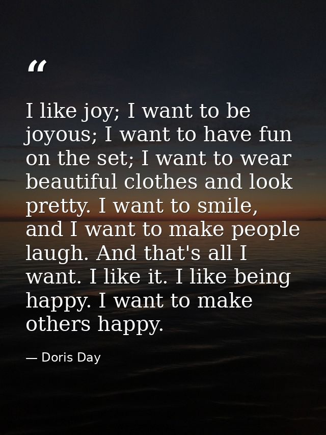 I like joy; I want to be joyous; I want to have fun on the set; I want to wear beautiful clothes and look pretty. I want — Doris Day