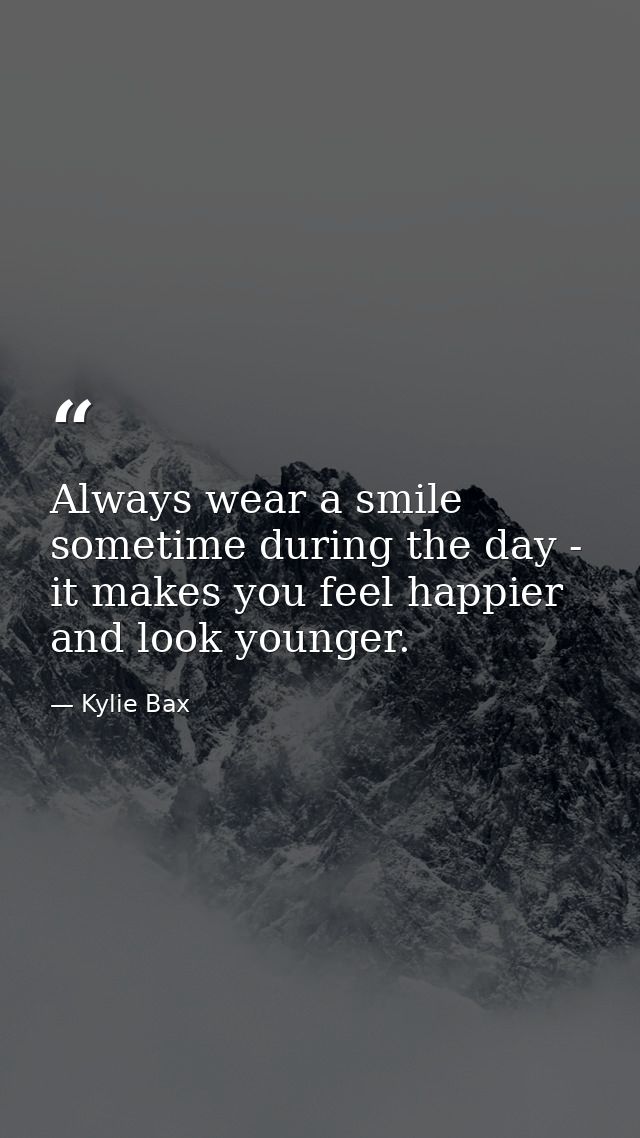 Always wear a smile sometime during the day - it makes you feel happier and look younger. — Kylie Bax