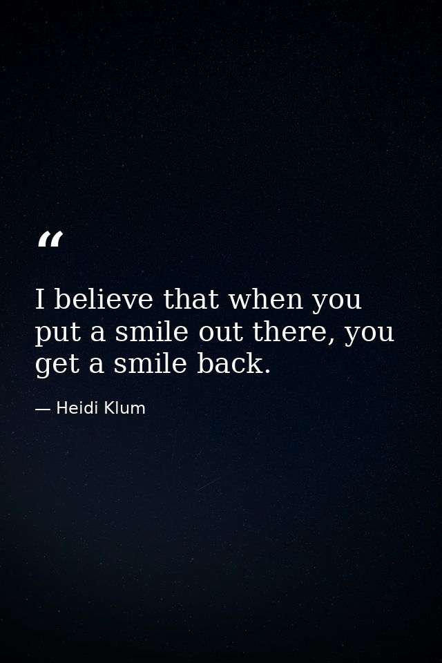 I believe that when you put a smile out there, you get a smile back. — Heidi Klum