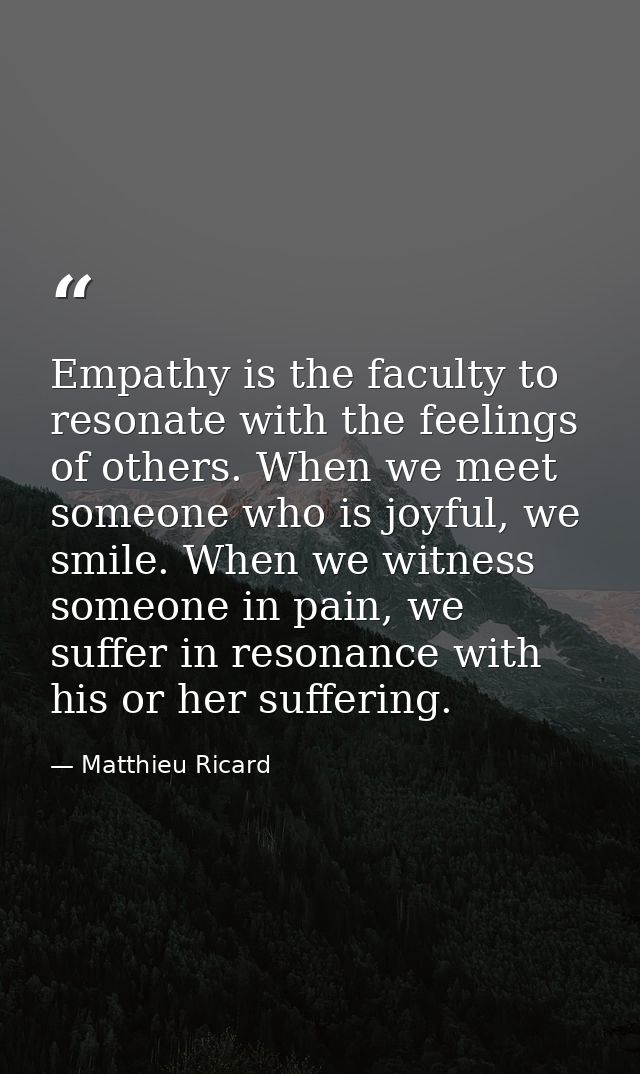 Empathy is the faculty to resonate with the feelings of others. When we meet someone who is joyful, we smile. When we wi — Matthieu Ricard