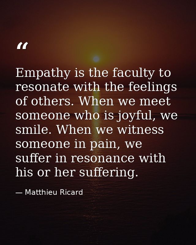 Empathy is the faculty to resonate with the feelings of others. When we meet someone who is joyful, we smile. When we wi — Matthieu Ricard