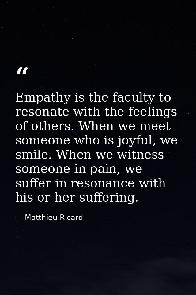 Empathy is the faculty to resonate with the feelings of others. When we meet someone who is joyful, we smile. When we wi — Matthieu Ricard