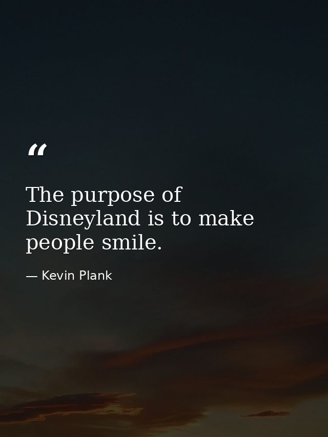 The purpose of Disneyland is to make people smile. — Kevin Plank