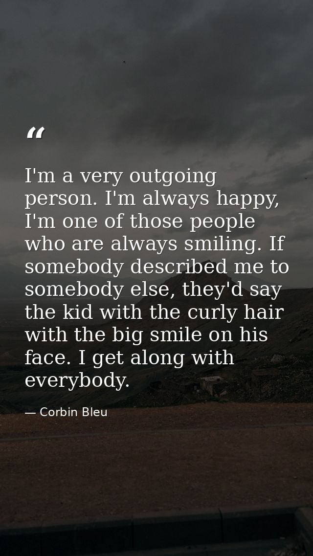 I'm a very outgoing person. I'm always happy, I'm one of those people who are always smiling. If somebody described me t — Corbin Bleu