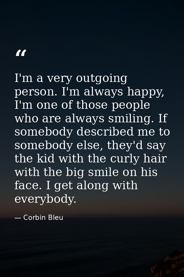 I'm a very outgoing person. I'm always happy, I'm one of those people who are always smiling. If somebody described me t — Corbin Bleu
