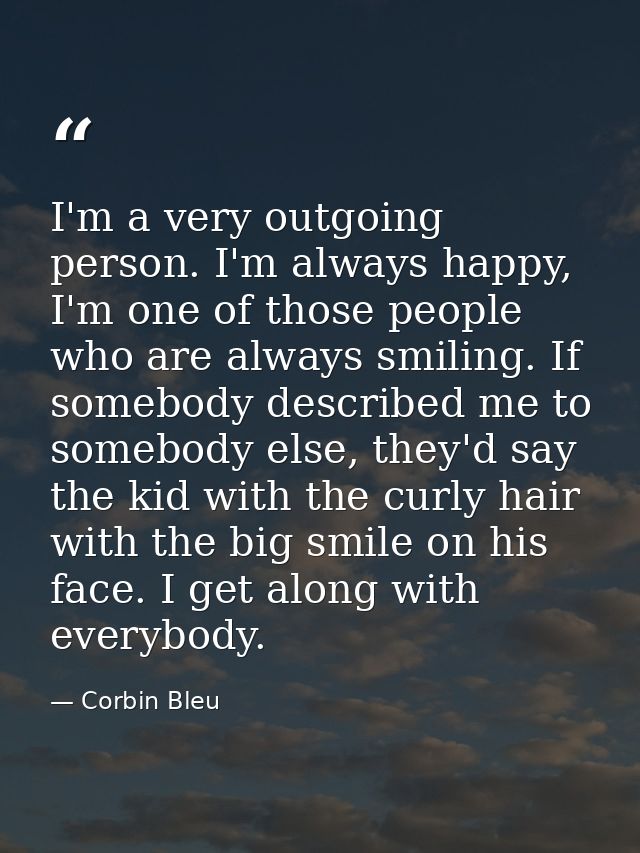 I'm a very outgoing person. I'm always happy, I'm one of those people who are always smiling. If somebody described me t — Corbin Bleu