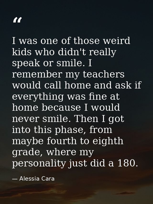 I was one of those weird kids who didn't really speak or smile. I remember my teachers would call home and ask if everyt — Alessia Cara