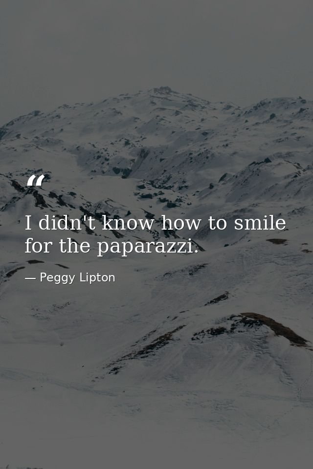 I didn't know how to smile for the paparazzi. — Peggy Lipton