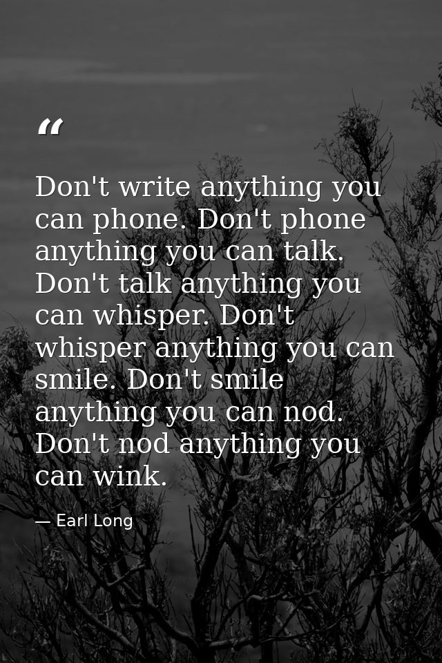 Don't write anything you can phone. Don't phone anything you can talk. Don't talk anything you can whisper. Don't whispe — Earl Long