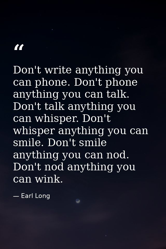 Don't write anything you can phone. Don't phone anything you can talk. Don't talk anything you can whisper. Don't whispe — Earl Long