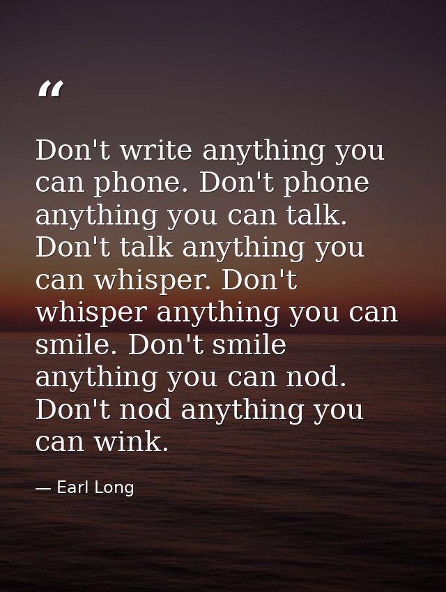 Don't write anything you can phone. Don't phone anything you can talk. Don't talk anything you can whisper. Don't whispe — Earl Long
