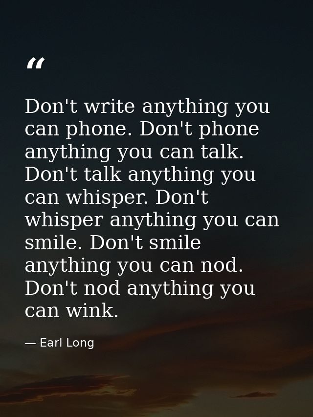 Don't write anything you can phone. Don't phone anything you can talk. Don't talk anything you can whisper. Don't whispe — Earl Long