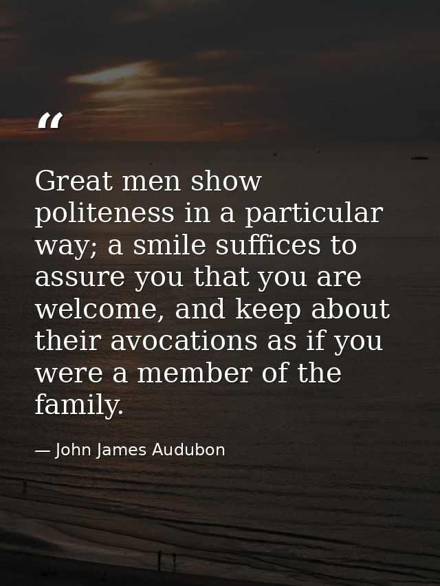Great men show politeness in a particular way; a smile suffices to assure you that you are welcome, and keep about their — John James Audubon