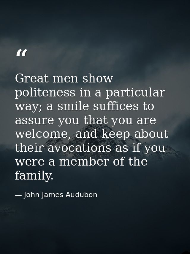 Great men show politeness in a particular way; a smile suffices to assure you that you are welcome, and keep about their — John James Audubon