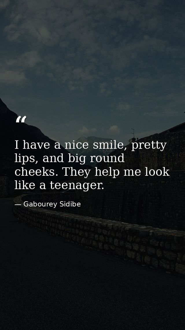 I have a nice smile, pretty lips, and big round cheeks. They help me look like a teenager. — Gabourey Sidibe