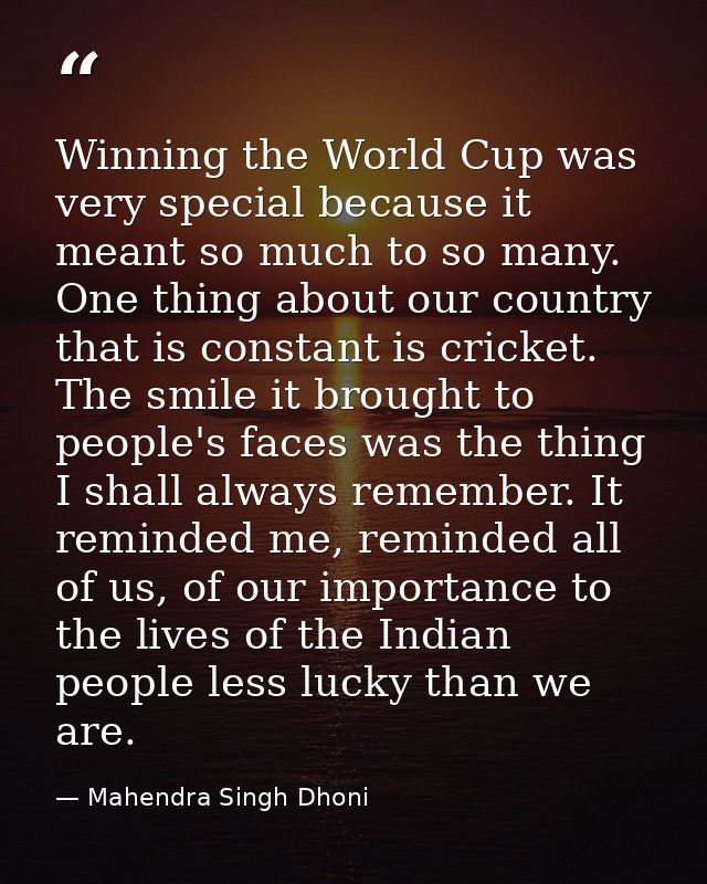 Winning the World Cup was very special because it meant so much to so many. One thing about our country that is constant — Mahendra Singh Dhoni