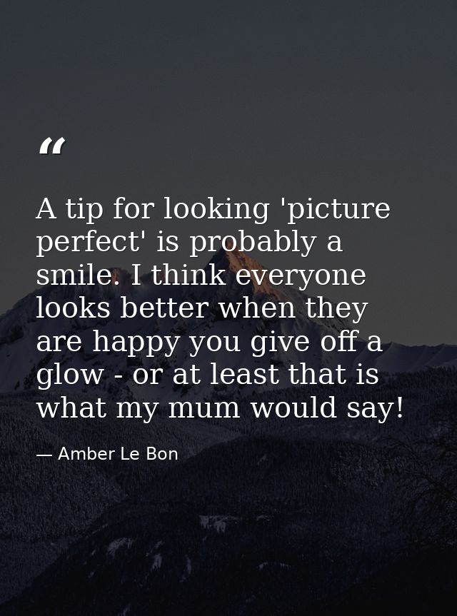 A tip for looking 'picture perfect' is probably a smile. I think everyone looks better when they are happy you give off  — Amber Le Bon
