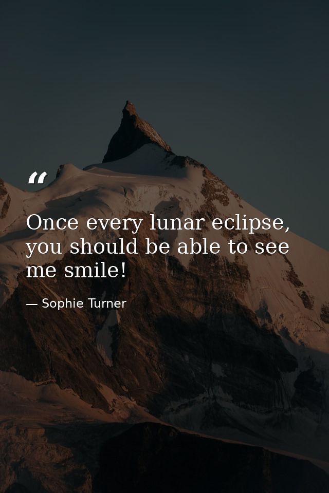 Once every lunar eclipse, you should be able to see me smile! — Sophie Turner