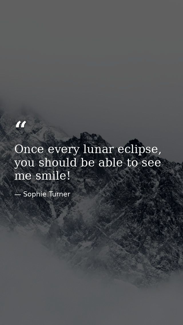 Once every lunar eclipse, you should be able to see me smile! — Sophie Turner