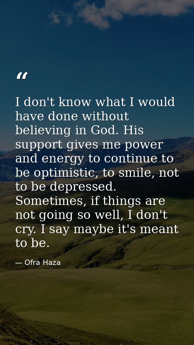 I don't know what I would have done without believing in God. His support gives me power and energy to continue to be op — Ofra Haza