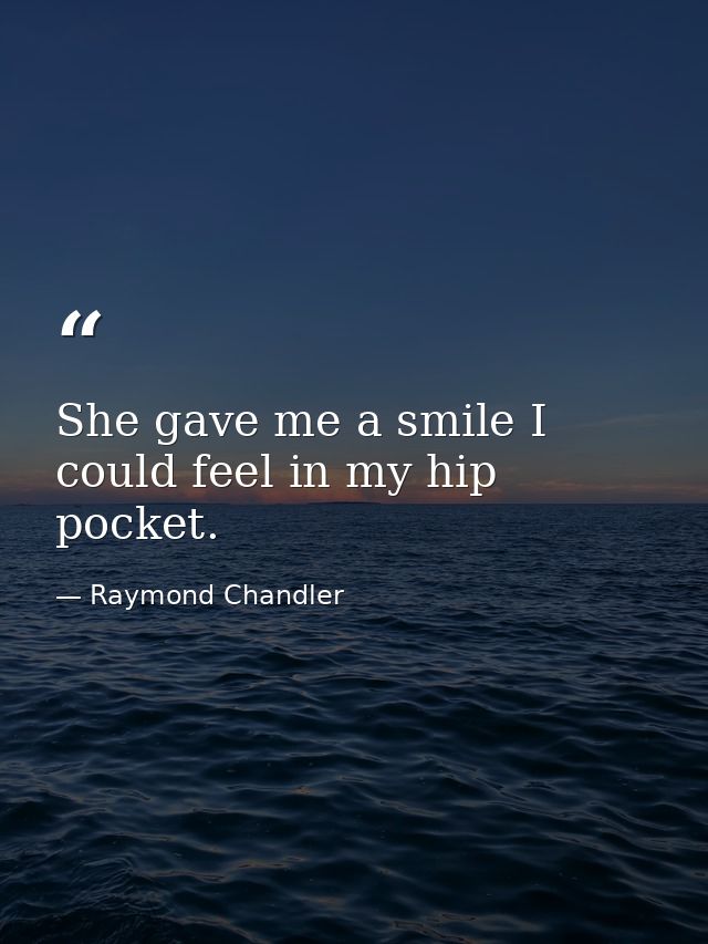 She gave me a smile I could feel in my hip pocket. — Raymond Chandler