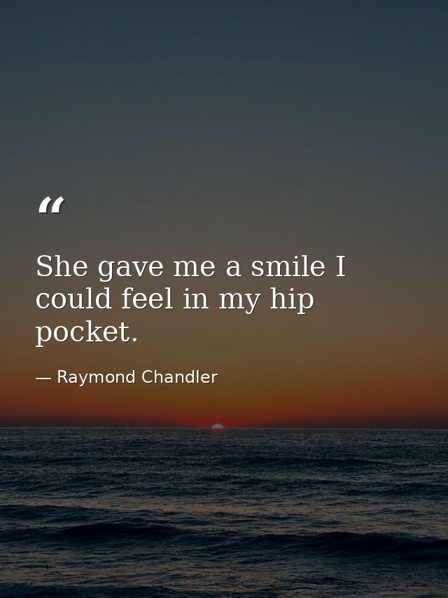 She gave me a smile I could feel in my hip pocket. — Raymond Chandler