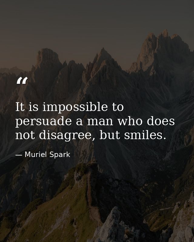 It is impossible to persuade a man who does not disagree, but smiles. — Muriel Spark