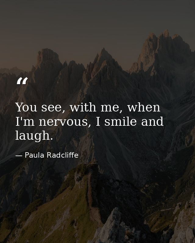 You see, with me, when I'm nervous, I smile and laugh. — Paula Radcliffe