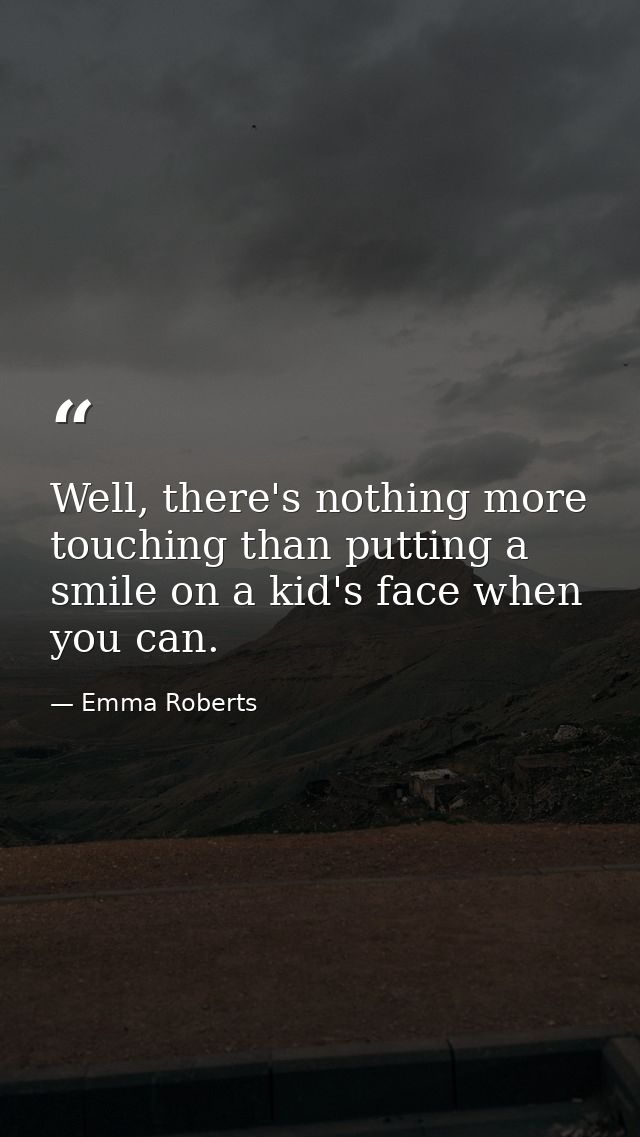 Well, there's nothing more touching than putting a smile on a kid's face when you can. — Emma Roberts