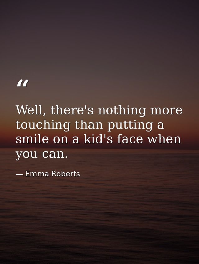 Well, there's nothing more touching than putting a smile on a kid's face when you can. — Emma Roberts