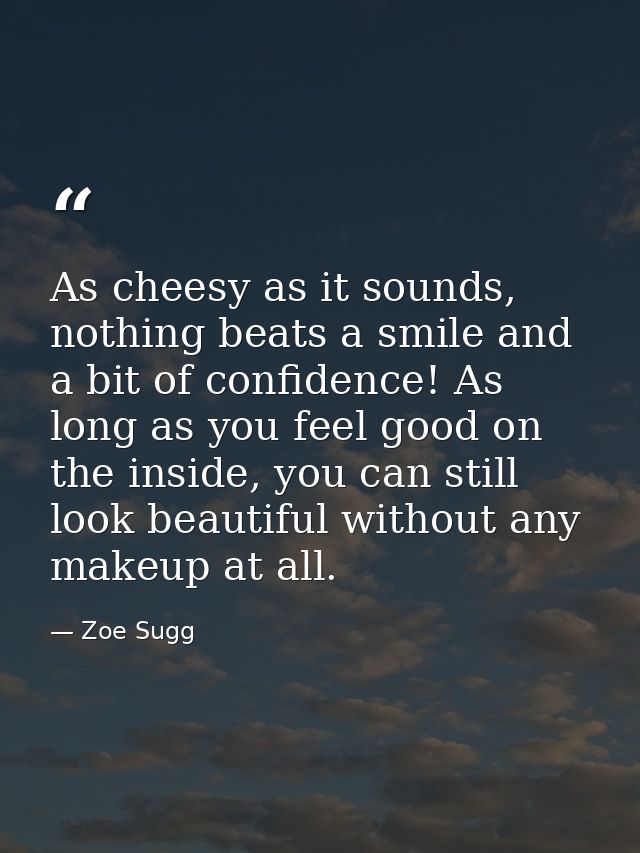 As cheesy as it sounds, nothing beats a smile and a bit of confidence! As long as you feel good on the inside, you can s — Zoe Sugg