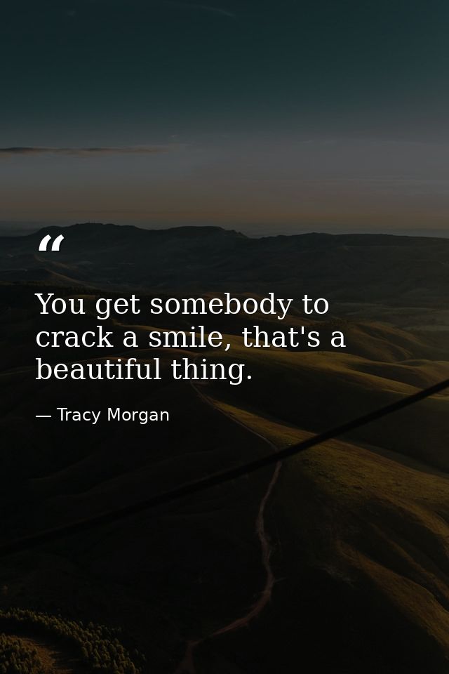 You get somebody to crack a smile, that's a beautiful thing. — Tracy Morgan