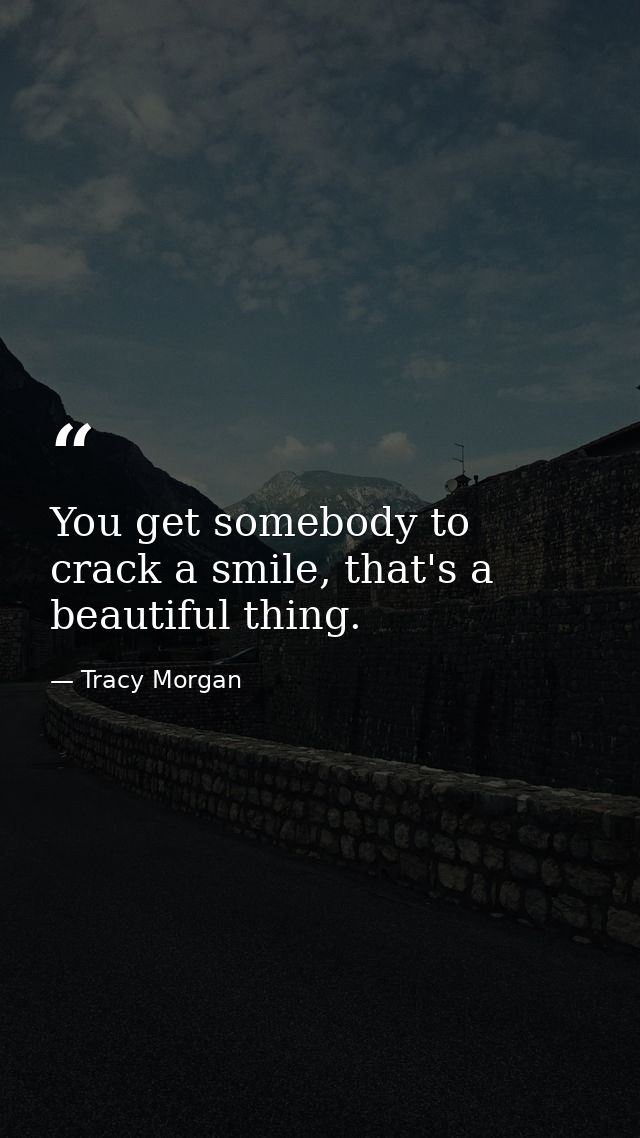 You get somebody to crack a smile, that's a beautiful thing. — Tracy Morgan