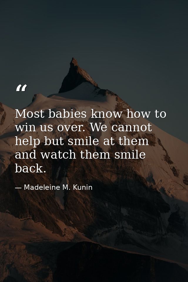 Most babies know how to win us over. We cannot help but smile at them and watch them smile back. — Madeleine M. Kunin