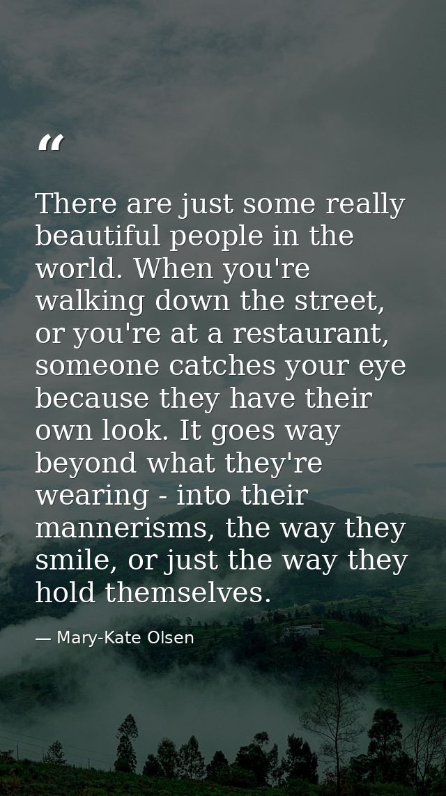There are just some really beautiful people in the world. When you're walking down the street, or you're at a restaurant — Mary-Kate Olsen