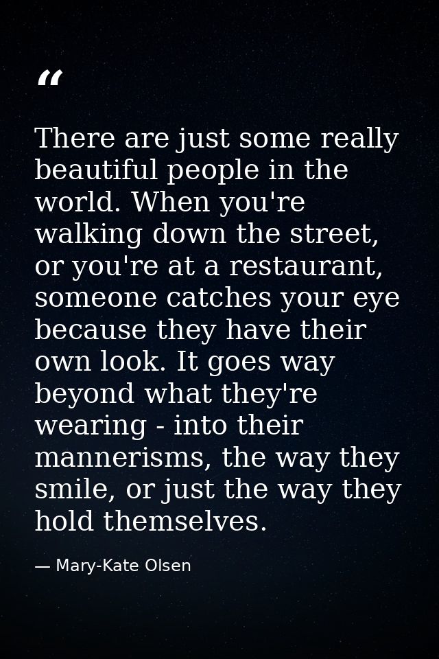 There are just some really beautiful people in the world. When you're walking down the street, or you're at a restaurant — Mary-Kate Olsen