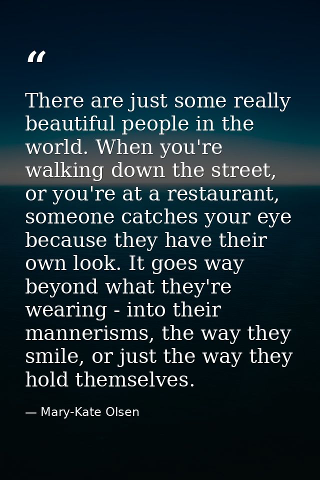 There are just some really beautiful people in the world. When you're walking down the street, or you're at a restaurant — Mary-Kate Olsen