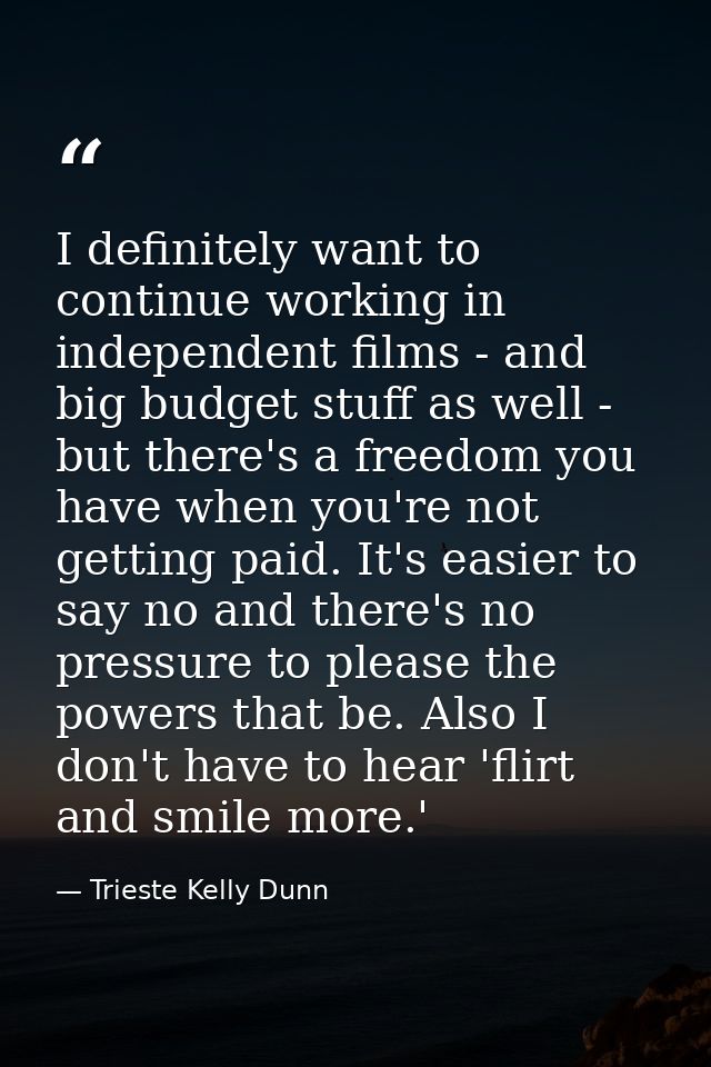 I definitely want to continue working in independent films - and big budget stuff as well - but there's a freedom you ha — Trieste Kelly Dunn