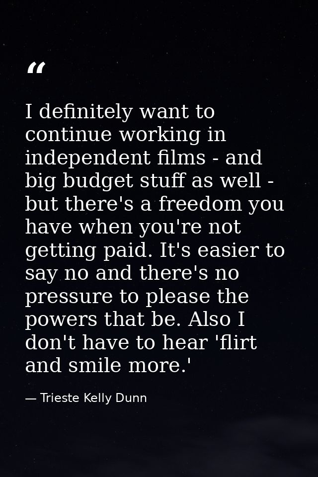 I definitely want to continue working in independent films - and big budget stuff as well - but there's a freedom you ha — Trieste Kelly Dunn