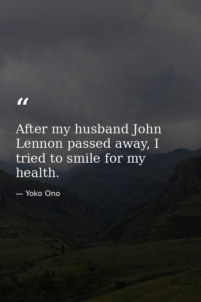 After my husband John Lennon passed away, I tried to smile for my health. — Yoko Ono