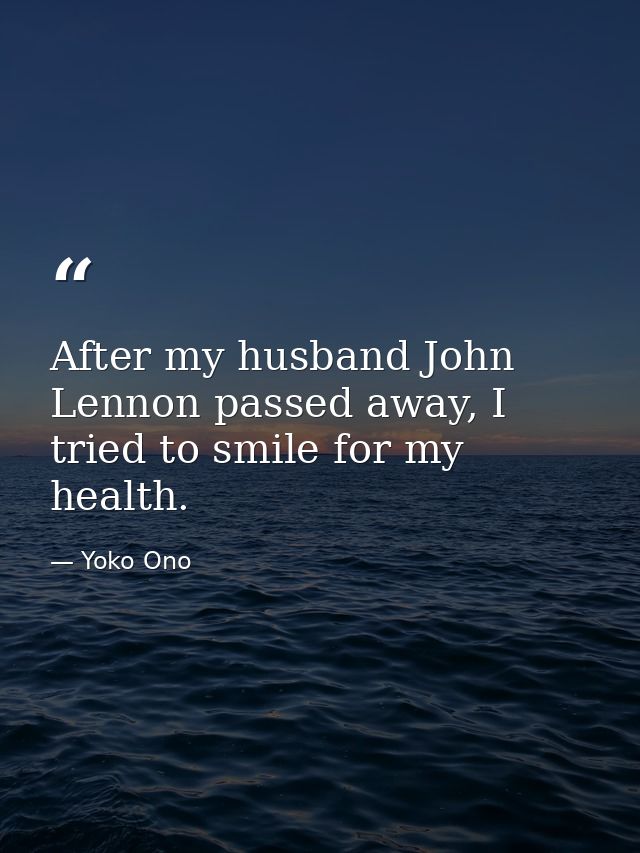 After my husband John Lennon passed away, I tried to smile for my health. — Yoko Ono