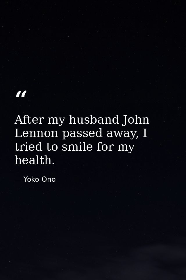 After my husband John Lennon passed away, I tried to smile for my health. — Yoko Ono