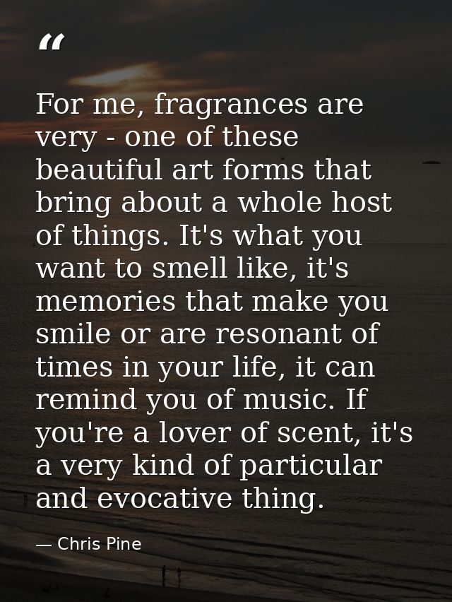 For me, fragrances are very - one of these beautiful art forms that bring about a whole host of things. It's what you wa — Chris Pine